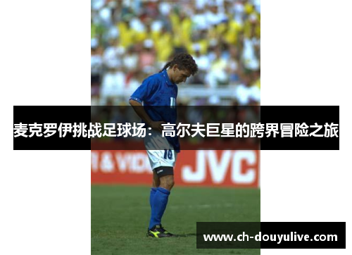 麦克罗伊挑战足球场：高尔夫巨星的跨界冒险之旅