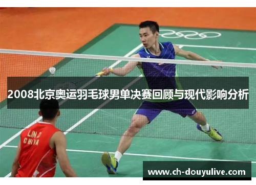 2008北京奥运羽毛球男单决赛回顾与现代影响分析