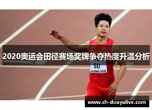 2020奥运会田径赛场奖牌争夺热度升温分析