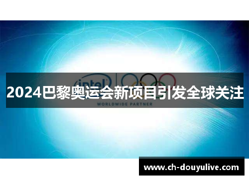 2024巴黎奥运会新项目引发全球关注