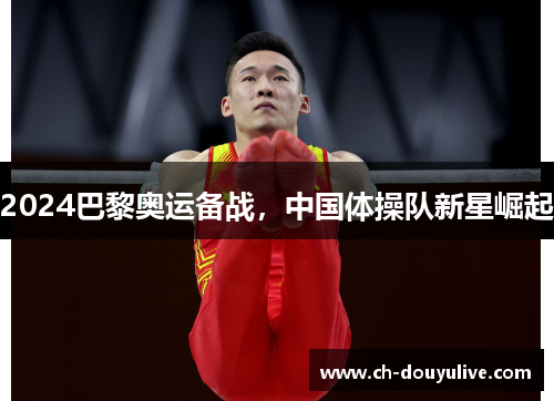2024巴黎奥运备战，中国体操队新星崛起